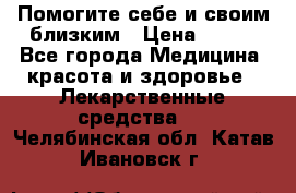 Помогите себе и своим близким › Цена ­ 300 - Все города Медицина, красота и здоровье » Лекарственные средства   . Челябинская обл.,Катав-Ивановск г.